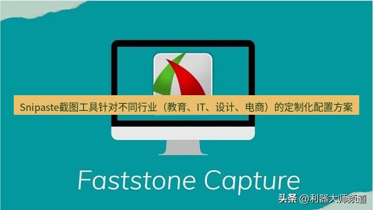 截图工具 Snipaste截图工具针对不同行业（教育、IT、设计、电商）的定制化配置方案