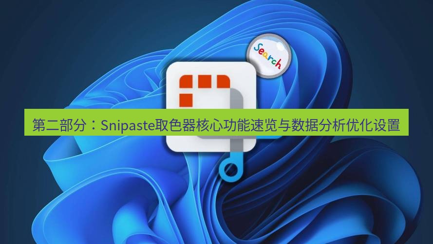 截图工具 第二部分：Snipaste取色器核心功能速览与数据分析优化设置