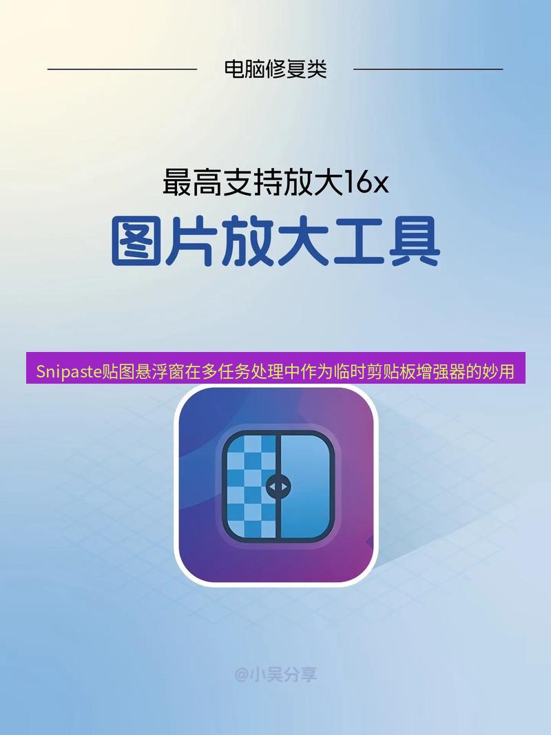 截图工具 Snipaste贴图悬浮窗在多任务处理中作为临时剪贴板增强器的妙用