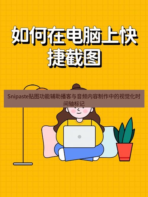 截图工具 Snipaste贴图功能辅助播客与音频内容制作中的视觉化时间轴标记
