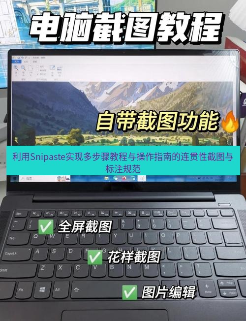 截图工具 利用Snipaste实现多步骤教程与操作指南的连贯性截图与标注规范