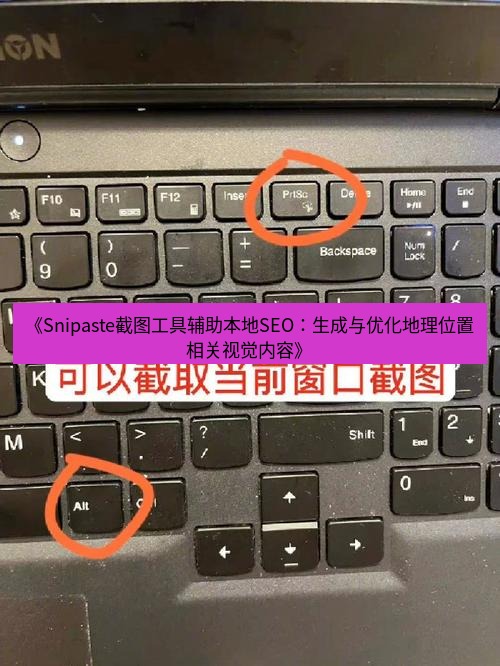 截图工具 《Snipaste截图工具辅助本地SEO：生成与优化地理位置相关视觉内容》