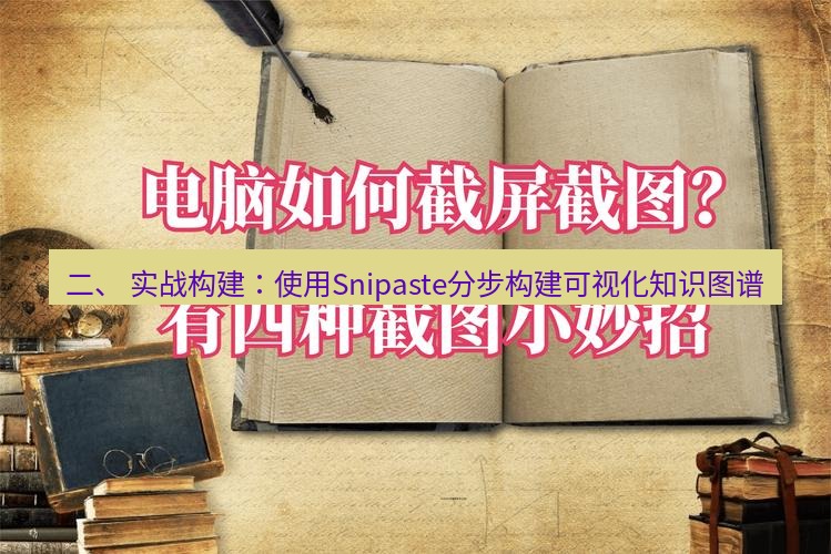 截图工具 二、 实战构建：使用Snipaste分步构建可视化知识图谱