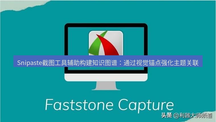 截图工具 Snipaste截图工具辅助构建知识图谱：通过视觉锚点强化主题关联