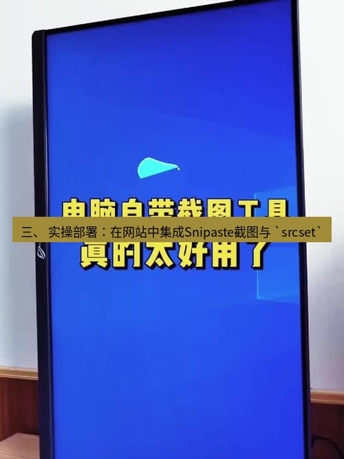 截图工具 三、 实操部署：在网站中集成Snipaste截图与 `srcset`