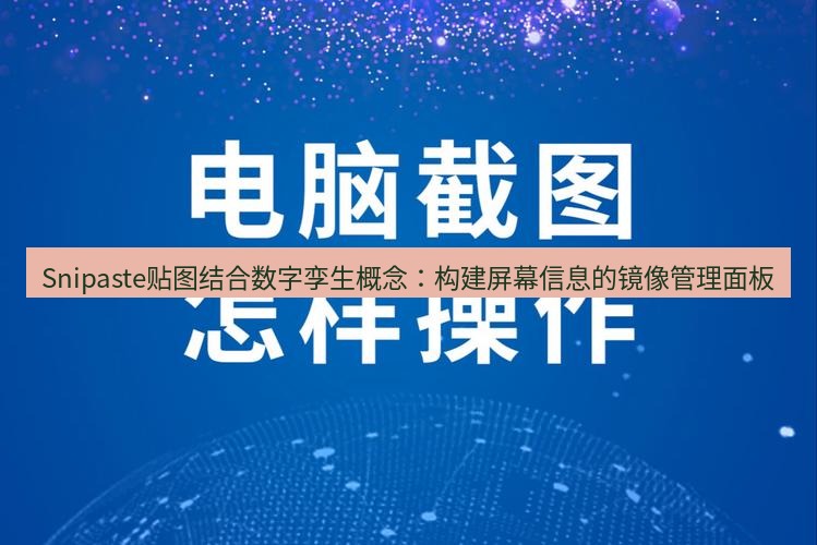截图工具 Snipaste贴图结合数字孪生概念：构建屏幕信息的镜像管理面板