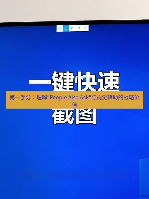 截图工具 第一部分：理解“People Also Ask”与视觉辅助的战略价值