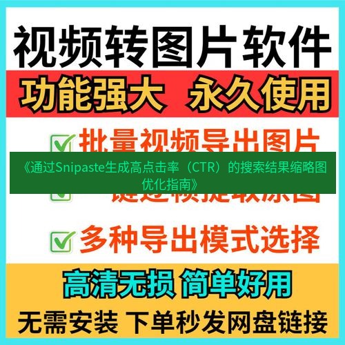 截图工具 《通过Snipaste生成高点击率（CTR）的搜索结果缩略图优化指南》