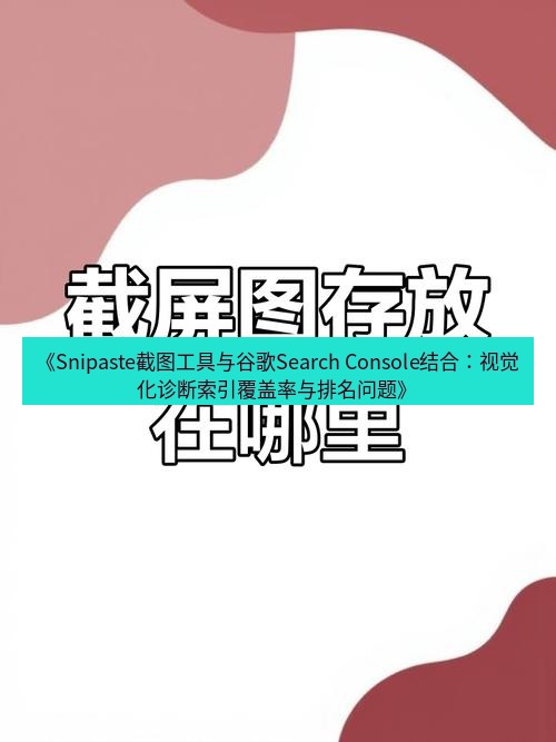 截图工具 《Snipaste截图工具与谷歌Search Console结合：视觉化诊断索引覆盖率与排名问题》