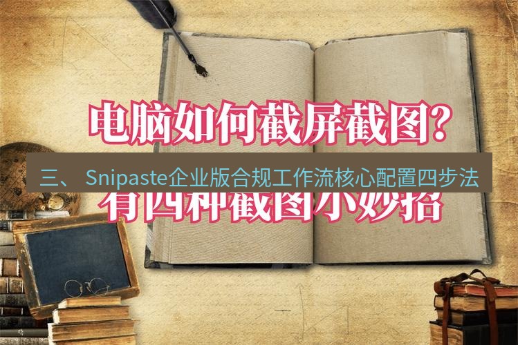截图工具 三、 Snipaste企业版合规工作流核心配置四步法