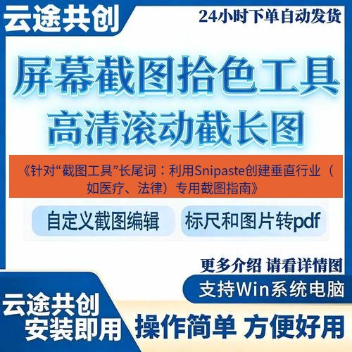 截图工具 《针对“截图工具”长尾词：利用Snipaste创建垂直行业（如医疗、法律）专用截图指南》