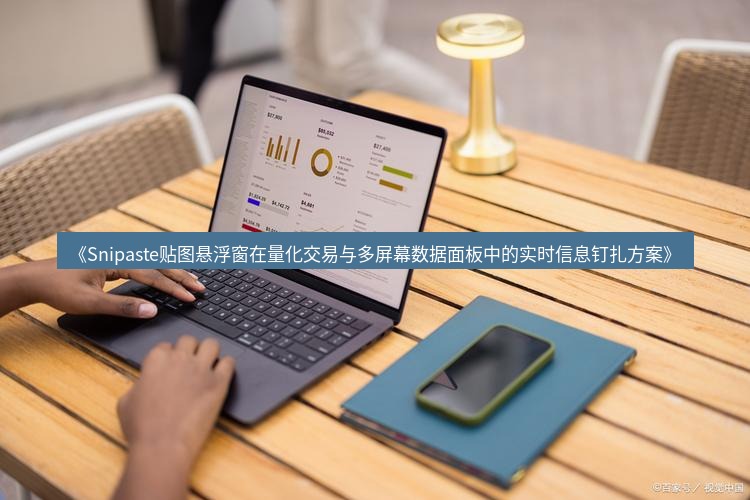 截图工具 《Snipaste贴图悬浮窗在量化交易与多屏幕数据面板中的实时信息钉扎方案》
