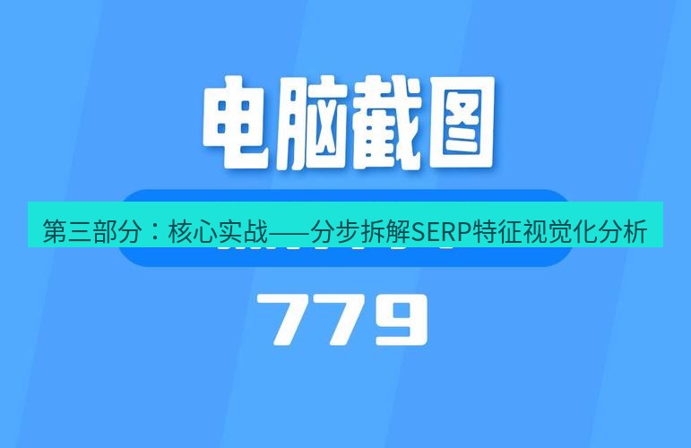 截图工具 第三部分：核心实战——分步拆解SERP特征视觉化分析