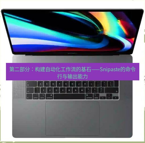 截图工具 第二部分：构建自动化工作流的基石——Snipaste的命令行与输出能力