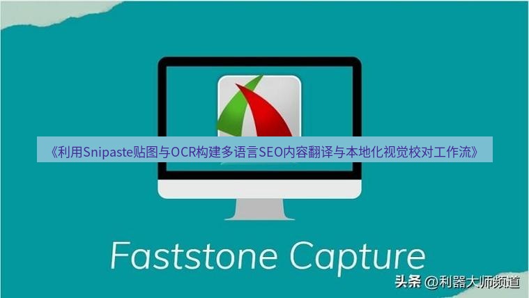 截图工具 《利用Snipaste贴图与OCR构建多语言SEO内容翻译与本地化视觉校对工作流》