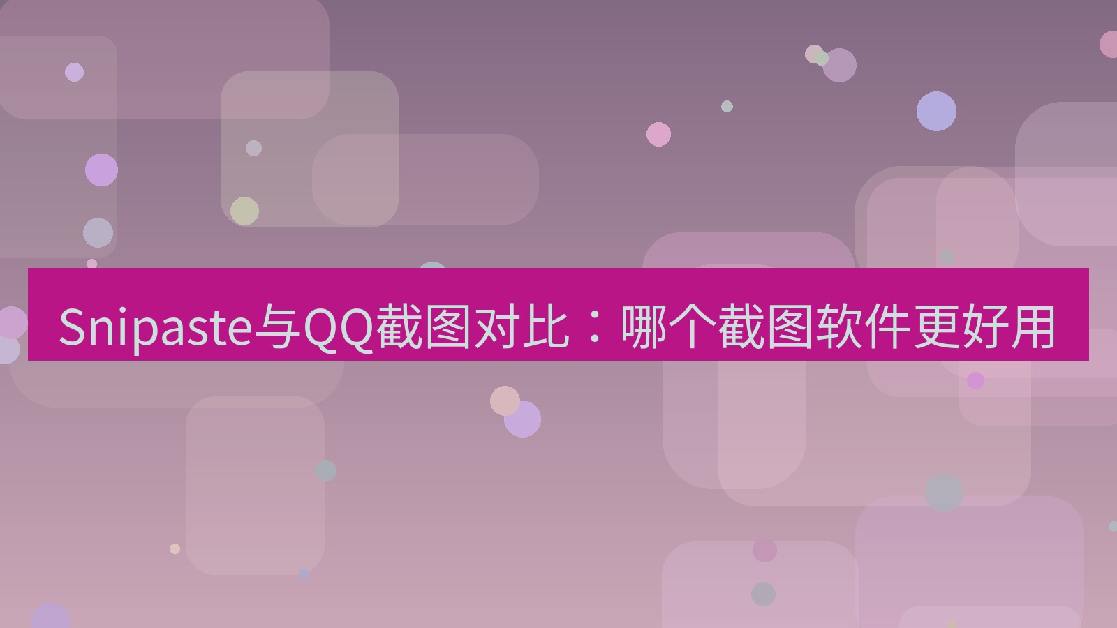 截图软件 Snipaste与QQ截图对比：哪个截图软件更好用