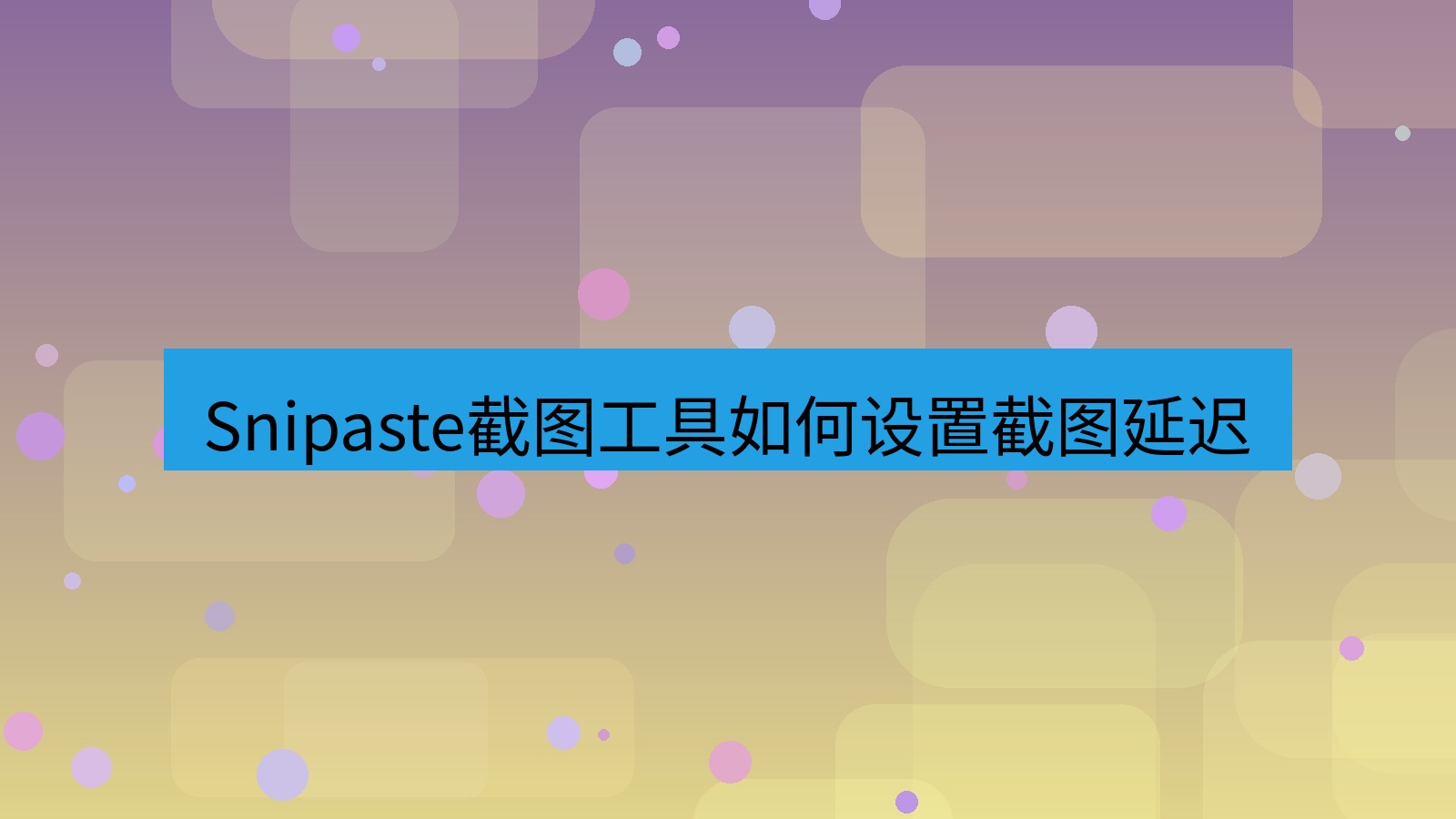 截图软件 Snipaste截图工具如何设置截图延迟
